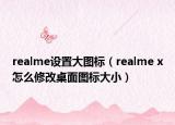 realme设置大图标（realme x怎么修改桌面图标大小）