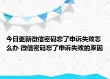 今日更新微信密码忘了申诉失败怎么办 微信密码忘了申诉失败的原因