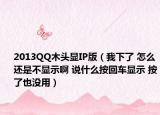 2013QQ木头显IP版（我下了 怎么还是不显示啊 说什么按回车显示 按了也没用）