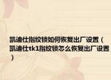 凯迪仕指纹锁如何恢复出厂设置（凯迪仕tk1指纹锁怎么恢复出厂设置）
