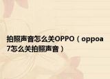 拍照声音怎么关OPPO（oppoa7怎么关拍照声音）