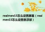 realmev15怎么设置屏幕（realmev15怎么设置悬浮球）