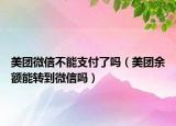 美团微信不能支付了吗（美团余额能转到微信吗）