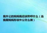 我外公的妈妈我应该称呼什么（当我跟妈妈形容外公怎么做）