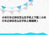 小米行车记录仪怎么在手机上下载（小米行车记录仪怎么在手机上看视频）
