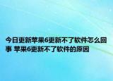 今日更新苹果6更新不了软件怎么回事 苹果6更新不了软件的原因