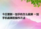 今日更新一加手机怎么截屏 一加手机截屏的操作方法