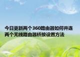 今日更新两个360路由器如何并连 两个无线路由器桥接设置方法