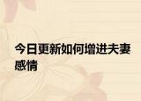 今日更新如何增进夫妻感情