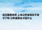 当日最新消息 上海公积金现在不发卡了吗 公积金联名卡是什么