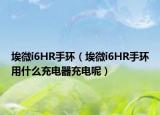 埃微i6HR手环（埃微i6HR手环用什么充电器充电呢）