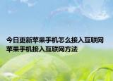 今日更新苹果手机怎么接入互联网 苹果手机接入互联网方法