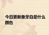 今日更新象牙白是什么颜色