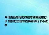 今日更新如何把微信零钱转到银行卡 如何把微信零钱转到银行卡不收费