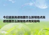 今日更新高德地图怎么新增地点高德地图怎么新增地点有奖励吗
