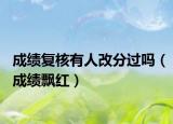 成绩复核有人改分过吗（成绩飘红）