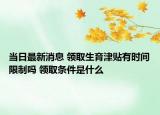 当日最新消息 领取生育津贴有时间限制吗 领取条件是什么
