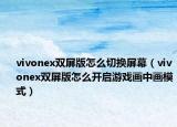 vivonex双屏版怎么切换屏幕（vivonex双屏版怎么开启游戏画中画模式）