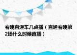 春晚直通车几点播（直通春晚第2场什么时候直播）