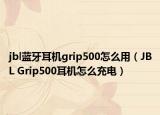jbl蓝牙耳机grip500怎么用（JBL Grip500耳机怎么充电）