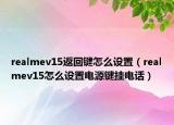 realmev15返回键怎么设置（realmev15怎么设置电源键挂电话）