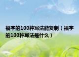 福字的100种写法能复制（福字的100种写法是什么）
