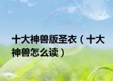 十大神兽版圣衣（十大神兽怎么读）