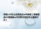 荣耀x10怎么设置优先wifi使用（荣耀路由X1增强版wifi定时关闭后怎么重新打开）