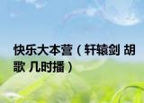 快乐大本营（轩辕剑 胡歌 几时播）