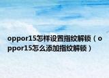 oppor15怎样设置指纹解锁（oppor15怎么添加指纹解锁）