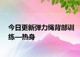 今日更新弹力绳背部训练—热身