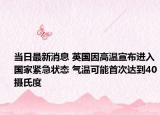 当日最新消息 英国因高温宣布进入国家紧急状态 气温可能首次达到40摄氏度