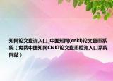 知网论文查询入口_中国知网(cnki)论文查重系统（免费中国知网CNKI论文查重检测入口系统网站）