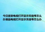 今日更新电视打开显示无信号怎么办液晶电视打开显示无信号怎么办