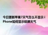 今日更新苹果7天气怎么不显示 iPhone如何显示锁屏天气