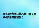 黑鲨3装备箱功能怎么打开（黑鲨4装备箱在哪里）