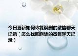 今日更新如何恢复误删的微信聊天记录（怎么找回删除的微信聊天记录）