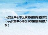 qq安全中心怎么恢复被删除的好友（qq安全中心怎么恢复被删除的好友）