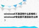 windows8不激活有什么影响吗（windows8专业版不激活会怎么样）