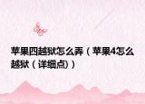 苹果四越狱怎么弄（苹果4怎么越狱（详细点)）