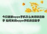 今日更新oppo手机怎么关闭语音助手 如何关闭oppo手机语音助手