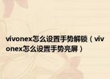 vivonex怎么设置手势解锁（vivonex怎么设置手势亮屏）