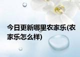 今日更新哪里农家乐(农家乐怎么样)