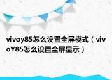 vivoy85怎么设置全屏模式（vivoY85怎么设置全屏显示）