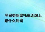 今日更新摩托车无牌上路什么处罚