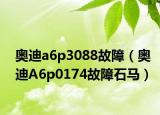 奥迪a6p3088故障（奥迪A6p0174故障石马）