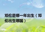 邓伦是哪一年出生（邓伦出生哪国）
