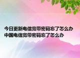 今日更新电信宽带密码忘了怎么办 中国电信宽带密码忘了怎么办