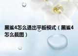 黑鲨4怎么退出平板模式（黑鲨4怎么截图）