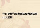 今日更新汽车金属漆和普通漆有什么区别